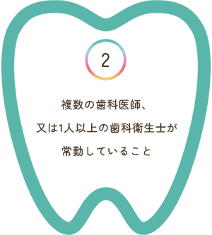 複数の歯科医師、又は1人以上の歯科衛生士が常勤していること